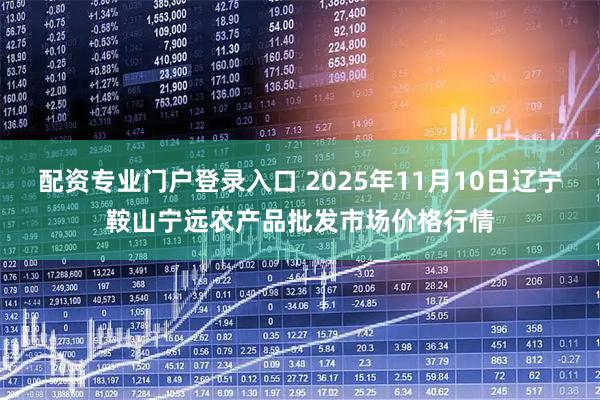 配资专业门户登录入口 2025年11月10日辽宁鞍山宁远农产品批发市场价格行情