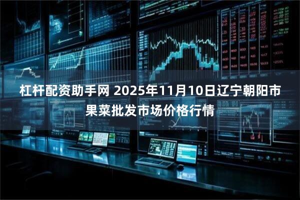 杠杆配资助手网 2025年11月10日辽宁朝阳市果菜批发市场价格行情