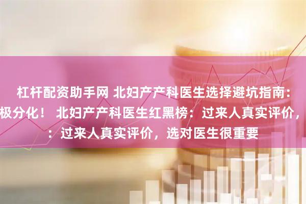 杠杆配资助手网 北妇产产科医生选择避坑指南：这些医生口碑两极分化！ 北妇产产科医生红黑榜：过来人真实评价，选对医生很重要